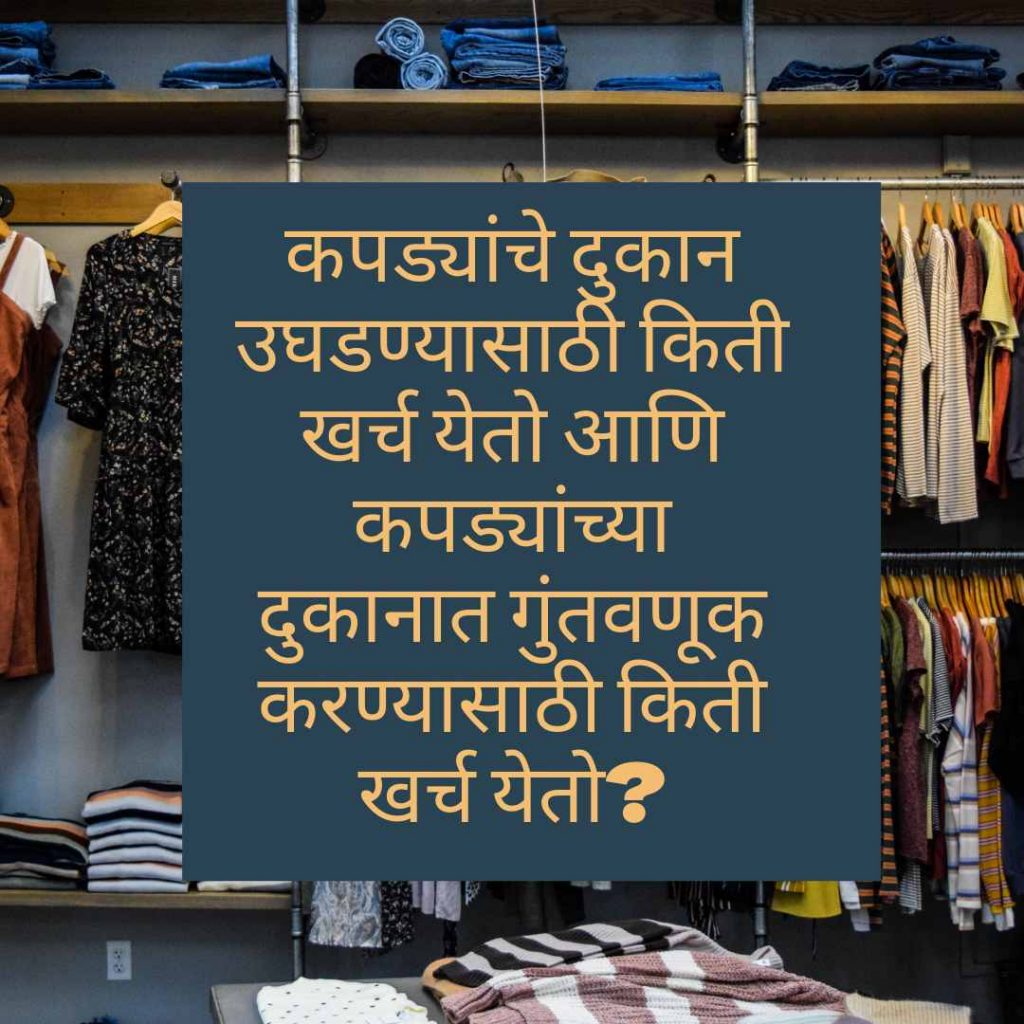 kapadyanche dukan ughadanyasathi kiti kharch yeto ani kapadyanchya dukanat guntavanuk karanyasathi kiti kharch yeto?